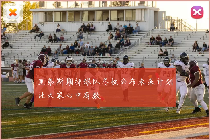 里弗斯期待球队尽快公布未来计划让大家心中有数