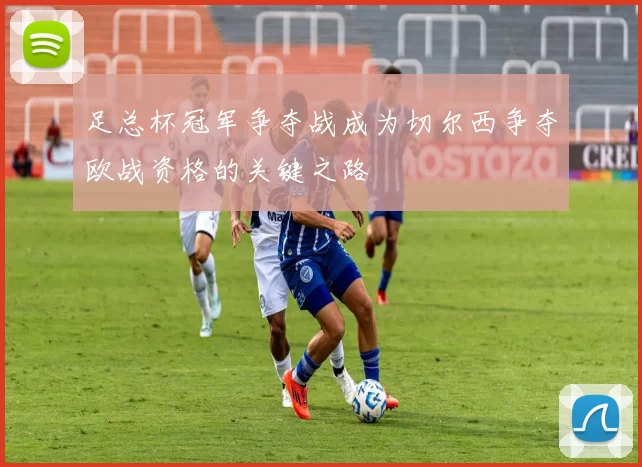 足总杯冠军争夺战成为切尔西争夺欧战资格的关键之路